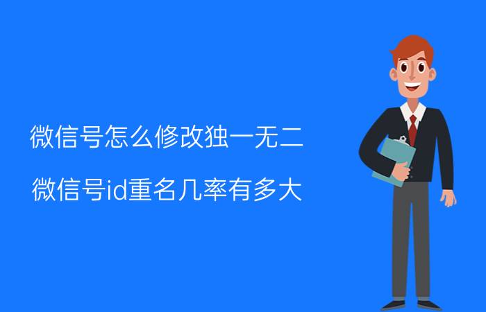 微信号怎么修改独一无二 微信号id重名几率有多大？